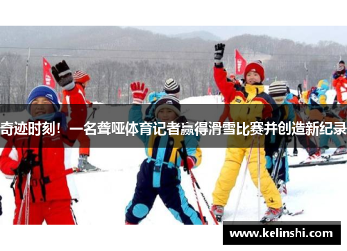 奇迹时刻！一名聋哑体育记者赢得滑雪比赛并创造新纪录