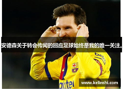 安德森关于转会传闻的回应足球始终是我的唯一关注。